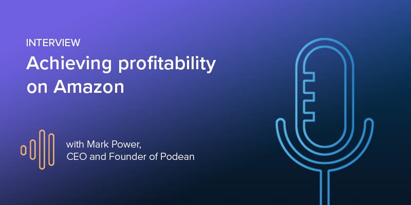 Interview: Achieving profitability on Amazon with Mark Power, CEO and Founder of Podean